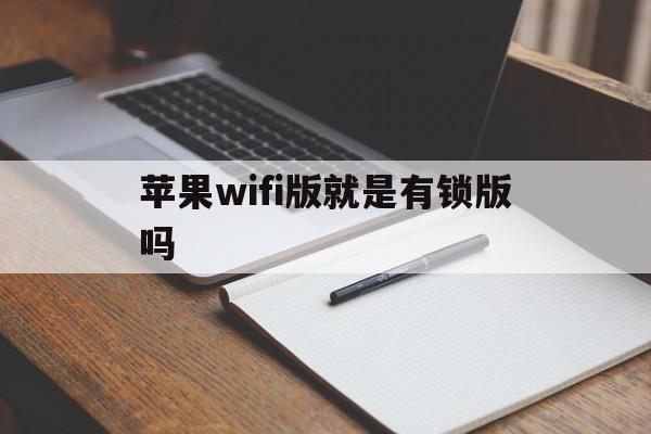 苹果wifi版就是有锁版吗(wifi版的苹果好用吗)